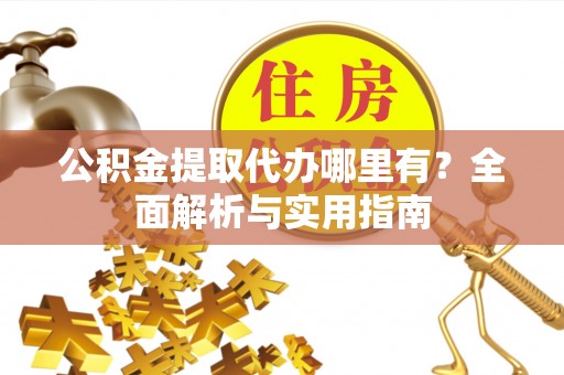 克孜勒苏柯尔克孜公积金提取代办哪里有？全面解析与实用指南