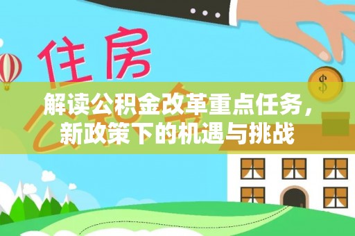 克孜勒苏柯尔克孜解读公积金改革重点任务，新政策下的机遇与挑战