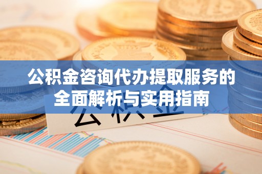 克孜勒苏柯尔克孜公积金咨询代办提取服务的全面解析与实用指南