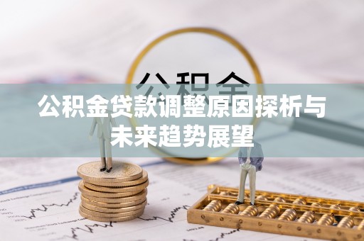 克孜勒苏柯尔克孜公积金贷款调整原因探析与未来趋势展望
