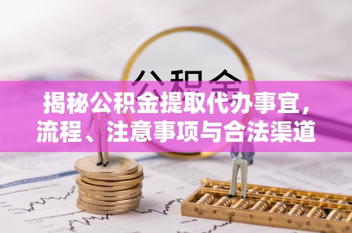 克孜勒苏柯尔克孜揭秘公积金提取代办事宜，流程、注意事项与合法渠道