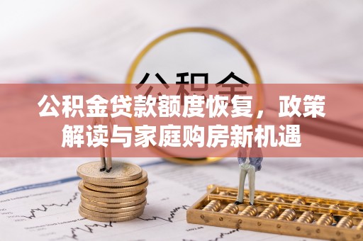 克孜勒苏柯尔克孜公积金贷款额度恢复，政策解读与家庭购房新机遇