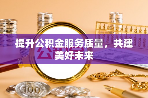克孜勒苏柯尔克孜提升公积金服务质量，共建美好未来