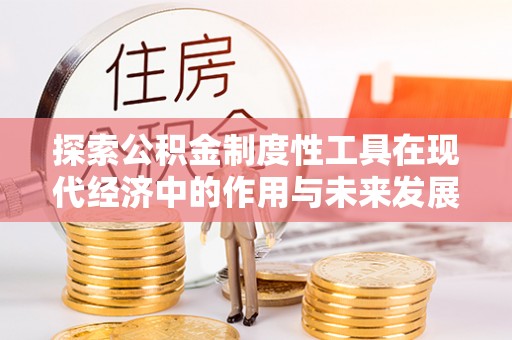 克孜勒苏柯尔克孜探索公积金制度性工具在现代经济中的作用与未来发展
