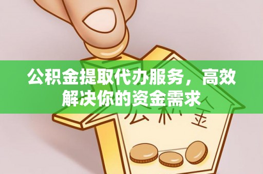 克孜勒苏柯尔克孜公积金提取代办服务，高效解决你的资金需求