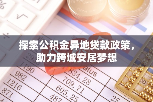 克孜勒苏柯尔克孜探索公积金异地贷款政策，助力跨城安居梦想