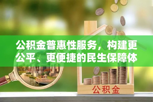 克孜勒苏柯尔克孜公积金普惠性服务，构建更公平、更便捷的民生保障体系