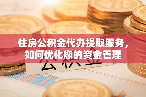 克孜勒苏柯尔克孜住房公积金代办提取服务，如何优化您的资金管理