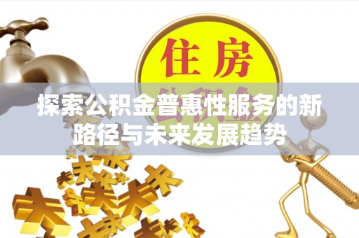 克孜勒苏柯尔克孜探索公积金普惠性服务的新路径与未来发展趋势