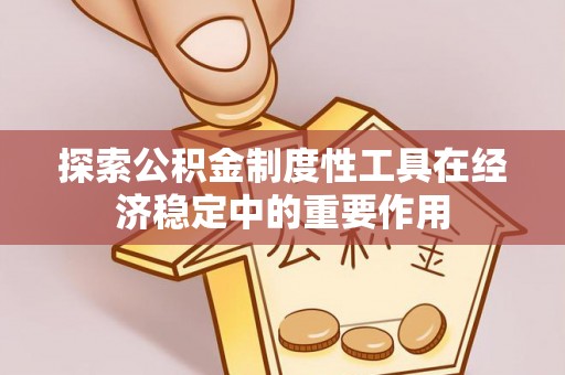 克孜勒苏柯尔克孜探索公积金制度性工具在经济稳定中的重要作用