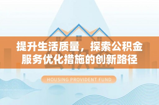 克孜勒苏柯尔克孜提升生活质量，探索公积金服务优化措施的创新路径