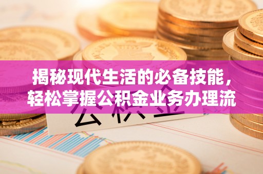 克孜勒苏柯尔克孜揭秘现代生活的必备技能，轻松掌握公积金业务办理流程