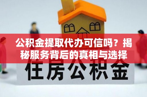 克孜勒苏柯尔克孜公积金提取代办可信吗？揭秘服务背后的真相与选择