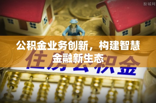 克孜勒苏柯尔克孜公积金业务创新，构建智慧金融新生态