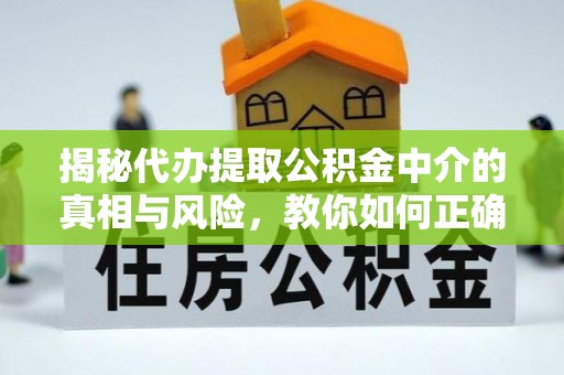 克孜勒苏柯尔克孜揭秘代办提取公积金中介的真相与风险，教你如何正确操作
