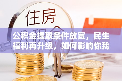 克孜勒苏柯尔克孜公积金提取条件放宽，民生福利再升级，如何影响你我生活？