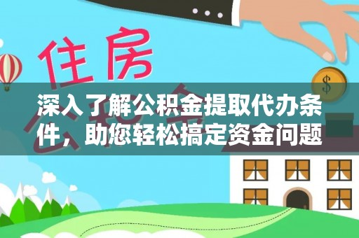 克孜勒苏柯尔克孜深入了解公积金提取代办条件，助您轻松搞定资金问题
