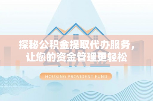 克孜勒苏柯尔克孜探秘公积金提取代办服务，让您的资金管理更轻松