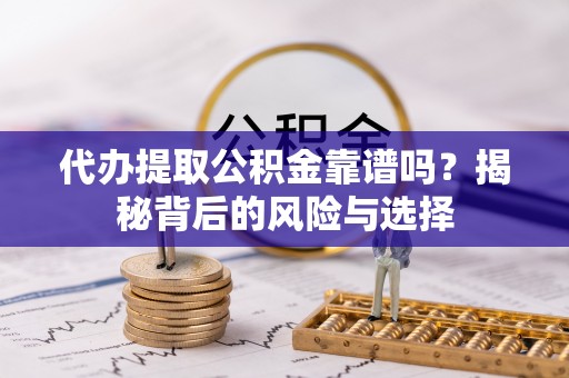 克孜勒苏柯尔克孜代办提取公积金靠谱吗？揭秘背后的风险与选择