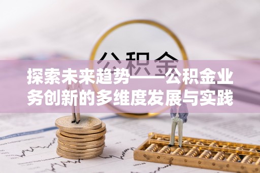 克孜勒苏柯尔克孜探索未来趋势——公积金业务创新的多维度发展与实践