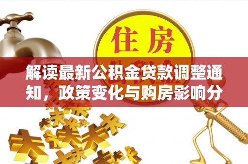克孜勒苏柯尔克孜解读最新公积金贷款调整通知，政策变化与购房影响分析