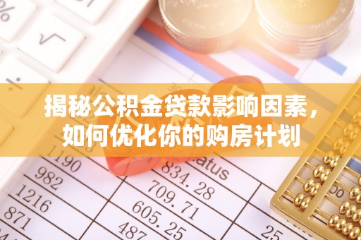 克孜勒苏柯尔克孜揭秘公积金贷款影响因素，如何优化你的购房计划