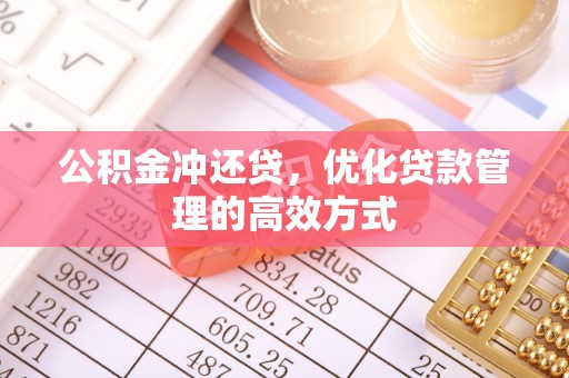 克孜勒苏柯尔克孜公积金冲还贷，优化贷款管理的高效方式