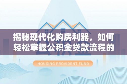克孜勒苏柯尔克孜揭秘现代化购房利器，如何轻松掌握公积金贷款流程的每一个细节