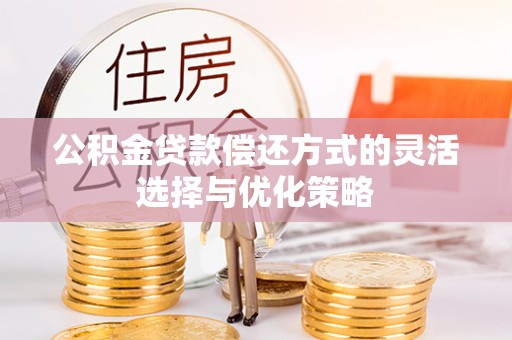 克孜勒苏柯尔克孜公积金贷款偿还方式的灵活选择与优化策略