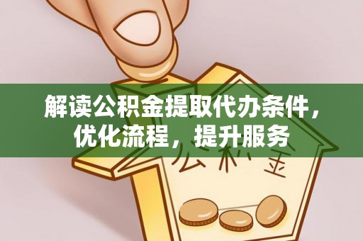 克孜勒苏柯尔克孜解读公积金提取代办条件，优化流程，提升服务