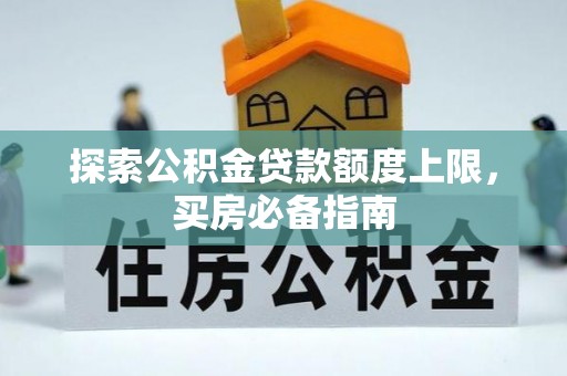 克孜勒苏柯尔克孜探索公积金贷款额度上限，买房必备指南