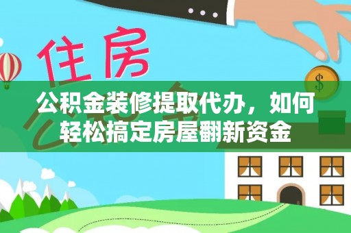 克孜勒苏柯尔克孜公积金装修提取代办，如何轻松搞定房屋翻新资金