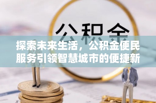 克孜勒苏柯尔克孜探索未来生活，公积金便民服务引领智慧城市的便捷新体验