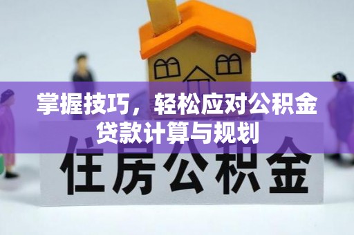 克孜勒苏柯尔克孜掌握技巧，轻松应对公积金贷款计算与规划