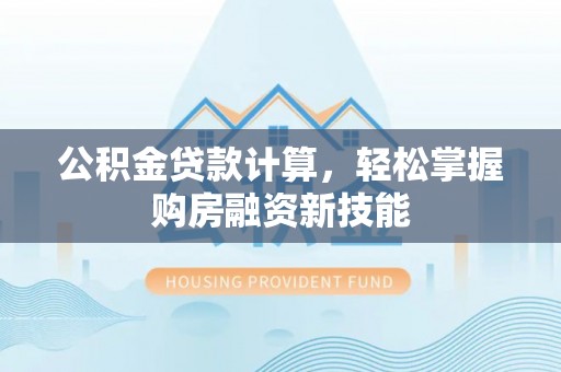 克孜勒苏柯尔克孜公积金贷款计算，轻松掌握购房融资新技能