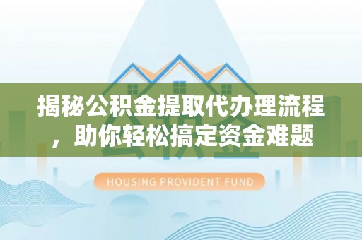 克孜勒苏柯尔克孜揭秘公积金提取代办理流程，助你轻松搞定资金难题
