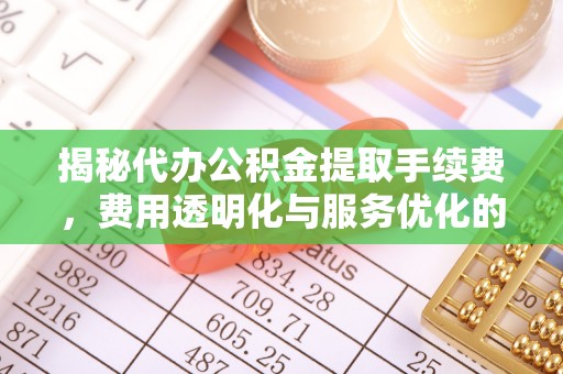 克孜勒苏柯尔克孜揭秘代办公积金提取手续费，费用透明化与服务优化的关键