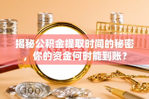 克孜勒苏柯尔克孜揭秘公积金提取时间的秘密，你的资金何时能到账？