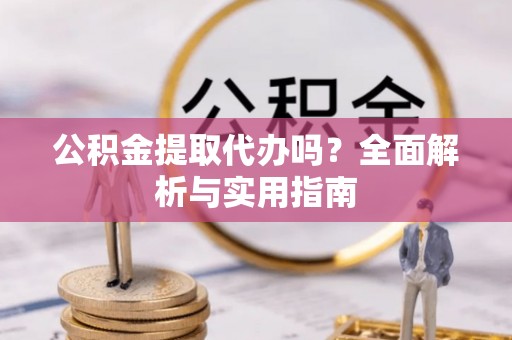 克孜勒苏柯尔克孜公积金提取代办吗？全面解析与实用指南
