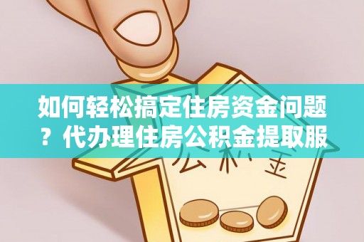 克孜勒苏柯尔克孜如何轻松搞定住房资金问题？代办理住房公积金提取服务全解析