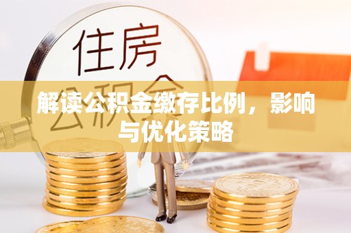 克孜勒苏柯尔克孜解读公积金缴存比例，影响与优化策略