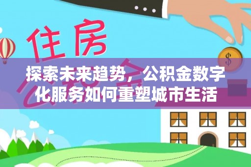 克孜勒苏柯尔克孜探索未来趋势，公积金数字化服务如何重塑城市生活