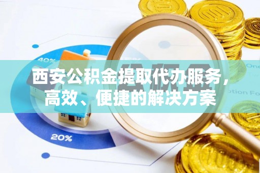 克孜勒苏柯尔克孜西安公积金提取代办服务，高效、便捷的解决方案