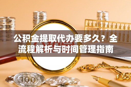 克孜勒苏柯尔克孜公积金提取代办要多久？全流程解析与时间管理指南
