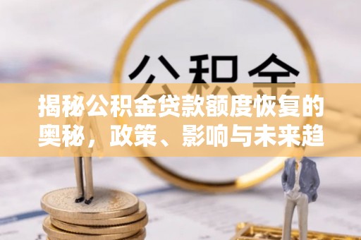克孜勒苏柯尔克孜揭秘公积金贷款额度恢复的奥秘，政策、影响与未来趋势