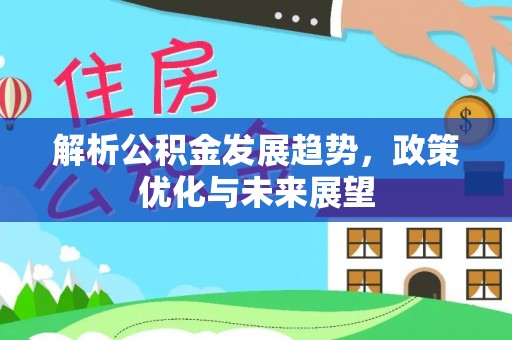 克孜勒苏柯尔克孜解析公积金发展趋势，政策优化与未来展望