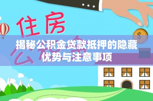 克孜勒苏柯尔克孜揭秘公积金贷款抵押的隐藏优势与注意事项