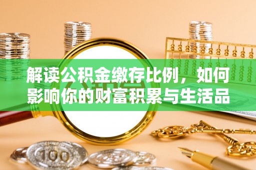 克孜勒苏柯尔克孜解读公积金缴存比例，如何影响你的财富积累与生活品质