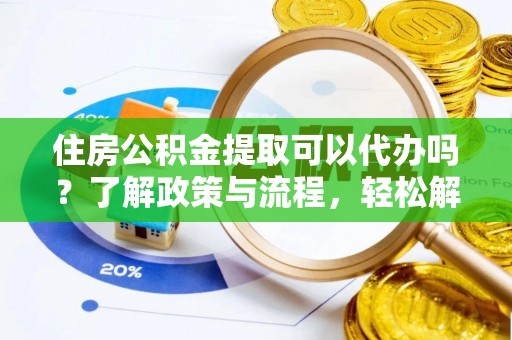 克孜勒苏柯尔克孜住房公积金提取可以代办吗？了解政策与流程，轻松解决疑惑