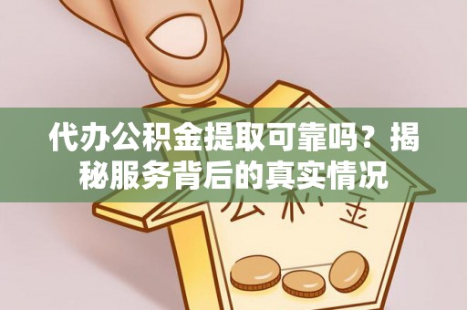 克孜勒苏柯尔克孜代办公积金提取可靠吗？揭秘服务背后的真实情况
